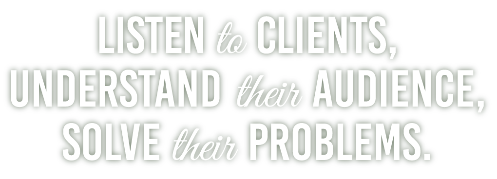 Listen to Clients, Understand their Audience, and Solve their Problems.